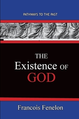 The Existence Of God: Path Ways To The Past by Fenelon, Francois