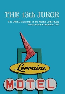 The 13th Juror: The Official Transcript Of The Martin Luther King Assassination Conspiracy Trial by Mlk the Truth LLC