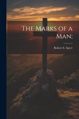 The Marks of a man; by Speer, Robert E. 1867-1947