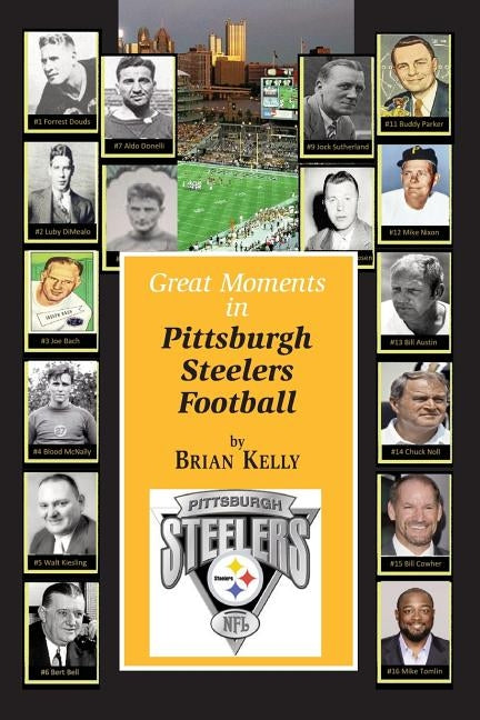 Great Moments in Pittsburgh Steelers Football: From the very beginning of football right through to the Mike Tomlin era. by Kelly, Brian
