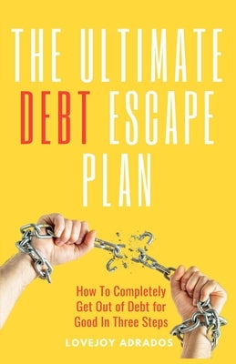 The Ultimate Debt Escape Plan: How to Completely Eliminate Your Debt for Good in Three Steps by Adrados, Lovejoy