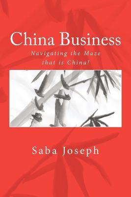 China Business ..... Navigating the Maze that is China! by Joseph, Saba