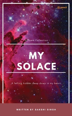 My Solace: A poem collection by Singh, Sakshi