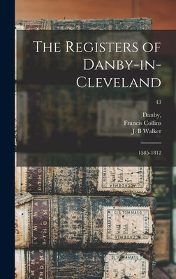 The Registers of Danby-in-Cleveland: 1585-1812; 43 by Danby, (Yorkshire)