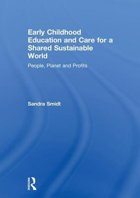 Early Childhood Education and Care for a Shared Sustainable World: People, Planet and Profits by Smidt, Sandra