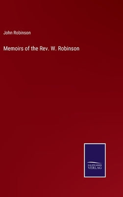 Memoirs of the Rev. W. Robinson by Robinson, John