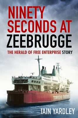 Ninety Seconds at Zeebrugge: The Herald of Free Enterprise Story by Yardley, Iain