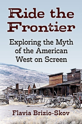 Ride the Frontier: Exploring the Myth of the American West on Screen by Brizio-Skov, Flavia