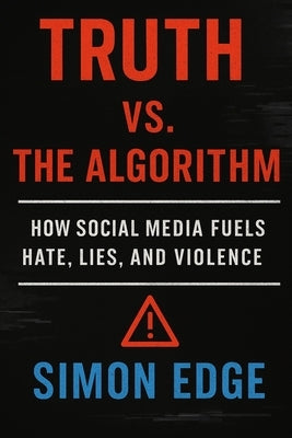 Truth vs. The Algorithm: How Social Media Fuels Hate, Lies, and Violence by Edge, Simon