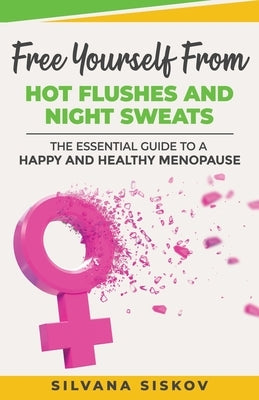 Free Yourself From Hot Flushes and Night Sweats: The Essential Guide to a Happy and Healthy Menopause by Siskov, Silvana