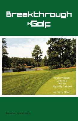 Breakthrough in Golf: Building a Winning Golf Swing with the Hip to Hip (TM) Method by Elliott, Curtis