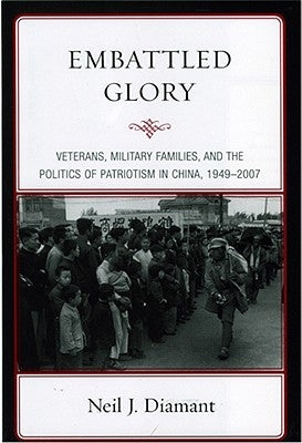 Embattled Glory: Veterans, Military Families, and the Politics of Patriotism in China, 1949-2007 by Diamant, Neil J.