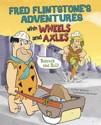 Fred Flintstone's Adventures with Wheels and Axles: Bedrock and Roll! by Weakland, Mark