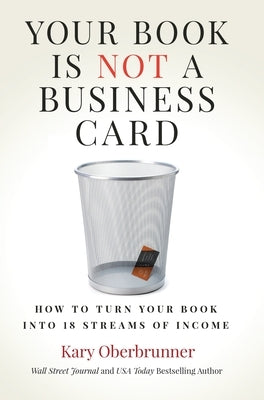 Your Book is Not a Business Card: How to Turn your Book into 18 Streams of Income by Oberbrunner, Kary