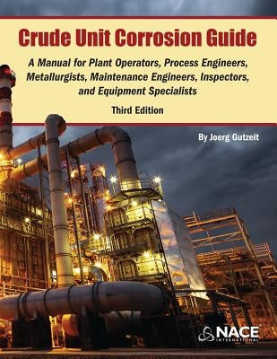 Crude Unit Corrosion Guide: A Manual for Plant Operators, Process Engineers, Metallurgists, Maintenance Engineers, Inspectors, and Equipment Speci by Gutzeit, Joerg