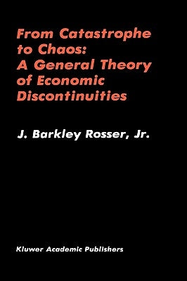 From Catastrophe to Chaos: A General Theory of Economic Discontinuities by Rosser, J. Barkley