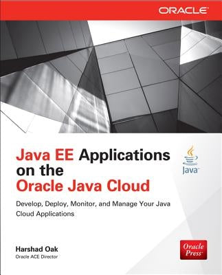 Java Ee Applications on Oracle Java Cloud:: Develop, Deploy, Monitor, and Manage Your Java Cloud Applications by Oak, Harshad