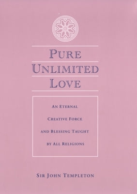 Pure Unlimited Love: An Eternal Creative Force and Blessing Taught by All Religions by Templeton, Sir John