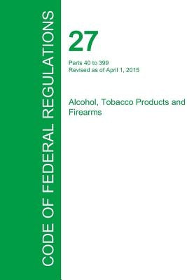 Code of Federal Regulations Title 27, Volume 2, April 1, 2015 by Office of the Federal Register