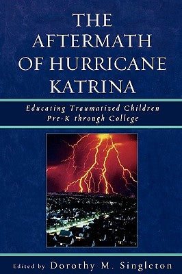 Aftermath of Hurricane Katrina: Educating Traumatized Children Pre-K through College by Singleton, Dorothy M.