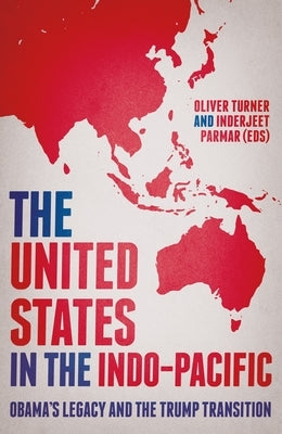 The United States in the Indo-Pacific: Obama's Legacy and the Trump Transition by Turner, Oliver