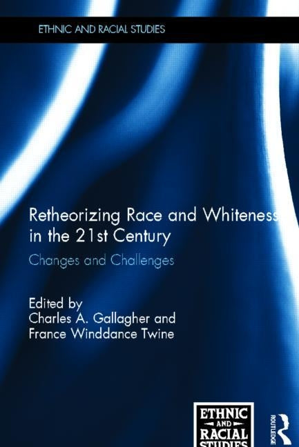 Retheorizing Race and Whiteness in the 21st Century: Changes and Challenges by Gallagher, Charles A.