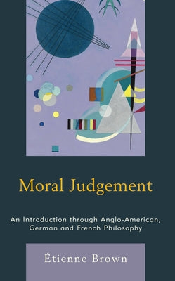 Moral Judgement: An Introduction Through Anglo-American, German and French Philosophy by Brown, Étienne