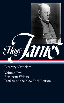 Henry James: Literary Criticism Vol. 2 (Loa #23): European Writers and Prefaces to the New York Edition by James, Henry