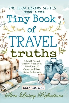 Tiny Book of Travel Truths: A Small Format Lifestyle Book with Travel Journal Quotes and Slow Living Reflections by Moore, Erin