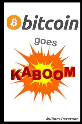 Bitcoin Goes Kaboom!: Caveat Emptor - Let the Buyer Beware by Peterson, William