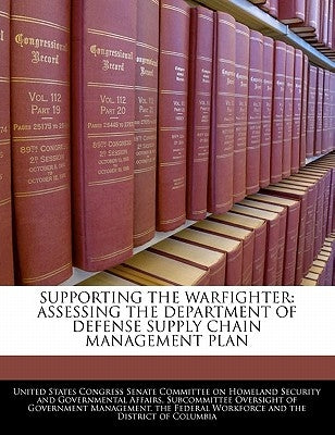 Supporting the Warfighter: Assessing the Department of Defense Supply Chain Management Plan by United States Congress Senate Committee