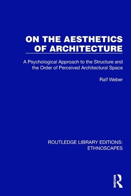 On the Aesthetics of Architecture: A Psychological Approach to the Structure and the Order of Perceived Architectural Space by Weber, Ralf