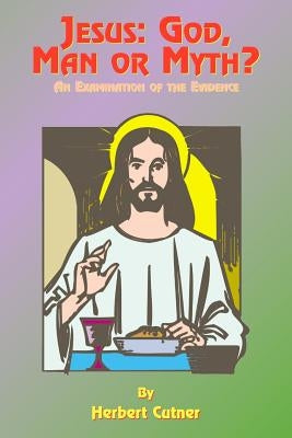 Jesus: God, Man or Myth?: An Examination of the Evidence by Cutner, Herbert