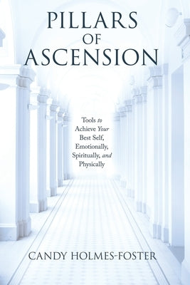 Pillars of Ascension: Tools to Achieve Your Best Self, Emotionally, Spiritually, and Physically by Holmes-Foster, Candy