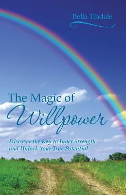 The Magic of Willpower: Discover the Key to Inner Strength and Unlock Your True Potential by Tindale, Bella