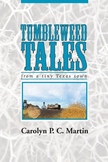 Tumbleweed Tales: from a Tiny Texas Town by Martin, Carolyn P. C.