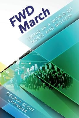 FWD March: Living in a World of Music and Motion by Chandler, George Scott