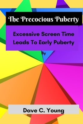 The Precocious Puberty: Excessive Screen Time Leads To Early Puberty by Young, Dave C.