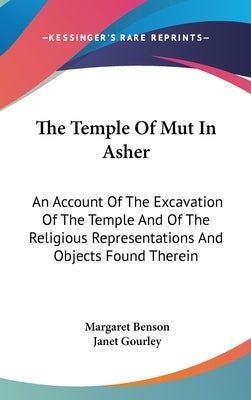 The Temple Of Mut In Asher: An Account Of The Excavation Of The Temple And Of The Religious Representations And Objects Found Therein by Benson, Margaret
