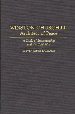 Winston Churchill--Architect of Peace: A Study of Statesmanship and the Cold War by Lambakis, Steven James