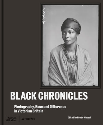Black Chronicles: Photography, Race and Difference in Victorian Britain by Mussai, Ren?e