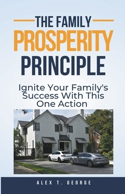 The Family Prosperity Principle: Ignite Your Family's Success With This One Action by George, Alex T.