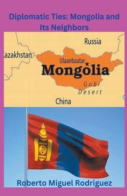 Diplomatic Ties: Mongolia and Its Neighbors by Rodriguez, Roberto Miguel