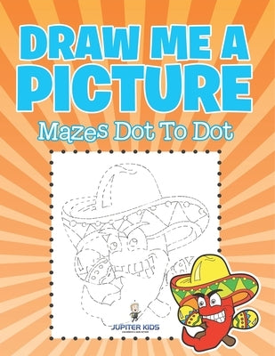 Draw Me a Picture: Mazes Dot To Dot by Jupiter Kids