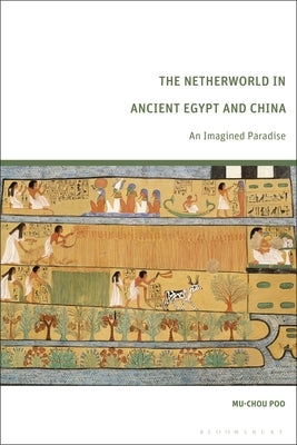 The Netherworld in Ancient Egypt and China: An Imagined Paradise by Poo, Mu-Chou