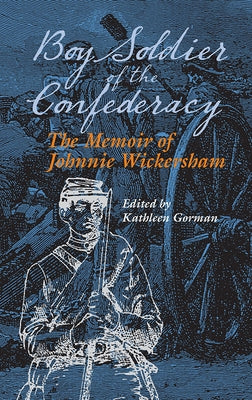 Boy Soldier of the Confederacy: The Memoir of Johnnie Wickersham by Gorman, Kathleen
