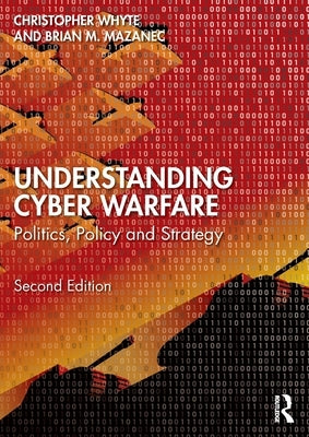 Understanding Cyber-Warfare: Politics, Policy and Strategy by Whyte, Christopher