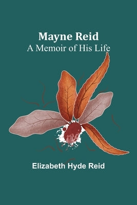 Mayne Reid: A Memoir of his Life by Hyde Reid, Elizabeth