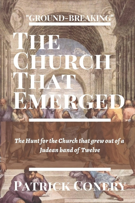 The Church That Emerged: The Hunt for the Church that grew out of a Judean band of Twelve by Conery, Patrick