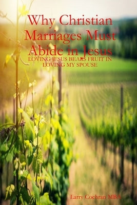 Why Christian Marriages Must Abide in Jesus by Cochran, Larry